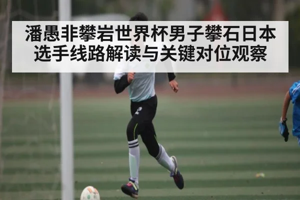 潘愚非攀岩世界杯男子攀石日本选手线路解读与关键对位观察